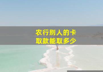 农行别人的卡取款能取多少