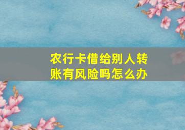 农行卡借给别人转账有风险吗怎么办