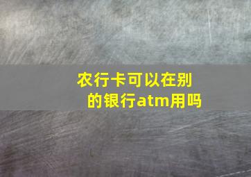 农行卡可以在别的银行atm用吗