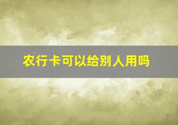 农行卡可以给别人用吗