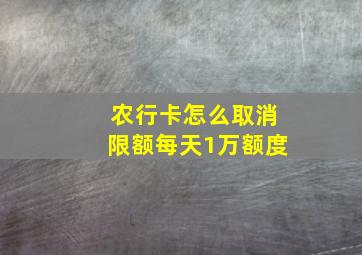 农行卡怎么取消限额每天1万额度