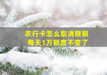 农行卡怎么取消限额每天1万额度不变了