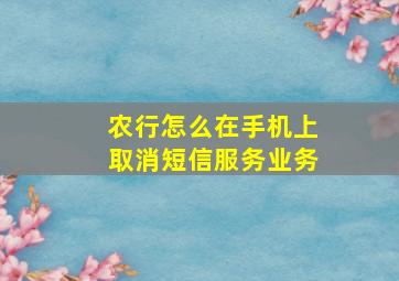 农行怎么在手机上取消短信服务业务