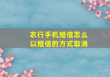 农行手机短信怎么以短信的方式取消