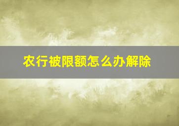 农行被限额怎么办解除