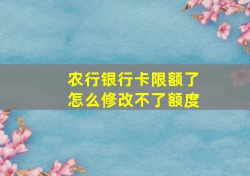 农行银行卡限额了怎么修改不了额度