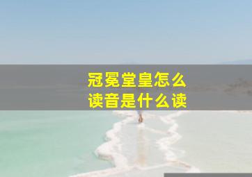 冠冕堂皇怎么读音是什么读