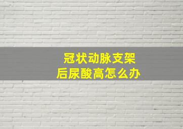 冠状动脉支架后尿酸高怎么办