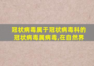 冠状病毒属于冠状病毒科的冠状病毒属病毒,在自然界