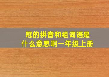 冠的拼音和组词语是什么意思啊一年级上册