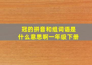 冠的拼音和组词语是什么意思啊一年级下册