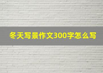 冬天写景作文300字怎么写