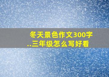 冬天景色作文300字..三年级怎么写好看