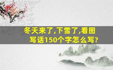 冬天来了,下雪了,看图写话150个字怎么写?