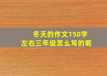 冬天的作文150字左右三年级怎么写的呢