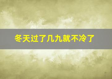 冬天过了几九就不冷了