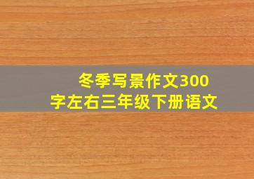 冬季写景作文300字左右三年级下册语文