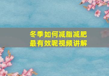 冬季如何减脂减肥最有效呢视频讲解