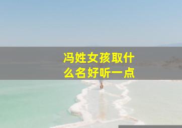 冯姓女孩取什么名好听一点