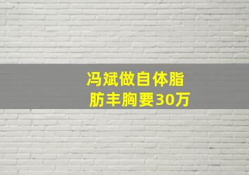 冯斌做自体脂肪丰胸要30万