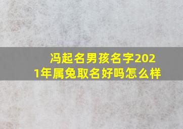 冯起名男孩名字2021年属兔取名好吗怎么样