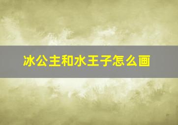 冰公主和水王子怎么画