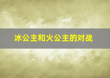 冰公主和火公主的对战