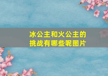 冰公主和火公主的挑战有哪些呢图片