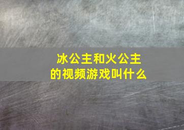 冰公主和火公主的视频游戏叫什么