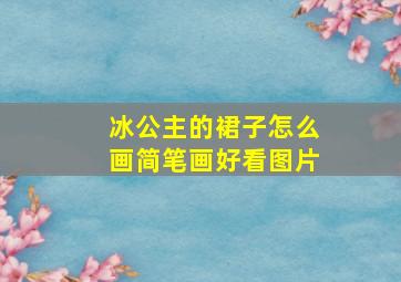 冰公主的裙子怎么画简笔画好看图片