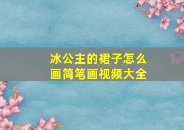 冰公主的裙子怎么画简笔画视频大全