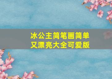 冰公主简笔画简单又漂亮大全可爱版