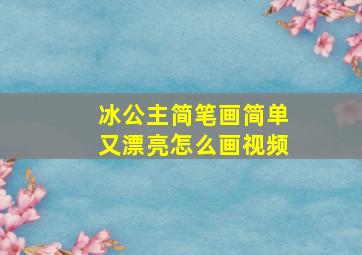 冰公主简笔画简单又漂亮怎么画视频