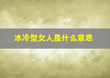 冰冷型女人是什么意思