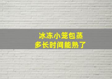 冰冻小笼包蒸多长时间能熟了