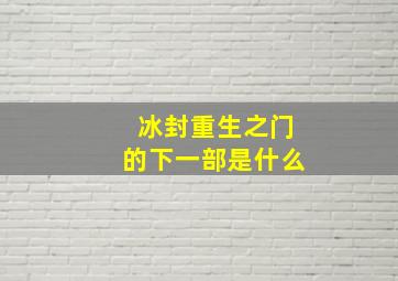 冰封重生之门的下一部是什么