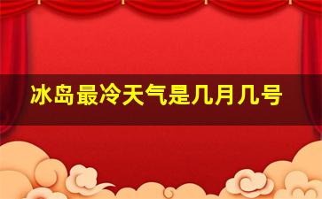 冰岛最冷天气是几月几号