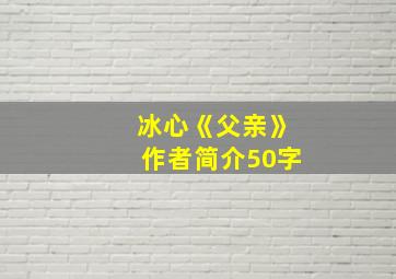 冰心《父亲》作者简介50字