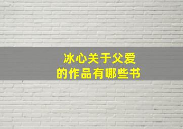 冰心关于父爱的作品有哪些书