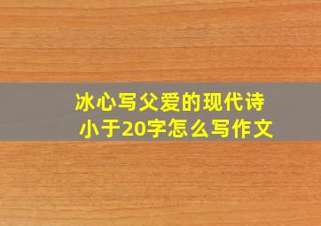 冰心写父爱的现代诗小于20字怎么写作文