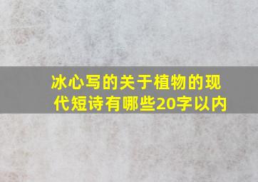 冰心写的关于植物的现代短诗有哪些20字以内