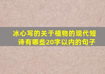 冰心写的关于植物的现代短诗有哪些20字以内的句子