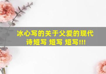 冰心写的关于父爱的现代诗短写 短写 短写!!!