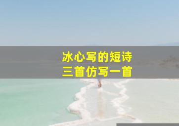 冰心写的短诗三首仿写一首