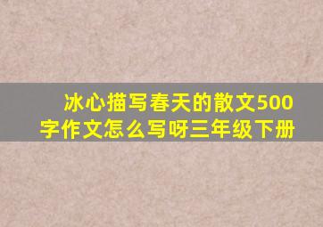 冰心描写春天的散文500字作文怎么写呀三年级下册