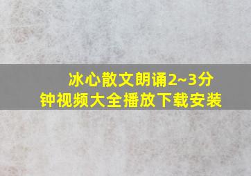 冰心散文朗诵2~3分钟视频大全播放下载安装