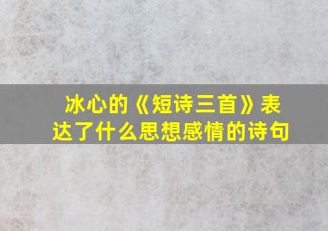 冰心的《短诗三首》表达了什么思想感情的诗句