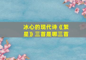 冰心的现代诗《繁星》三首是哪三首