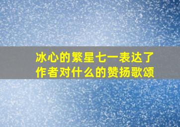 冰心的繁星七一表达了作者对什么的赞扬歌颂