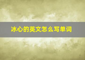 冰心的英文怎么写单词